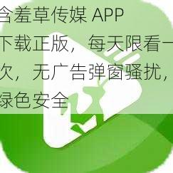 含羞草传媒 APP 下载正版，每天限看一次，无广告弹窗骚扰，绿色安全