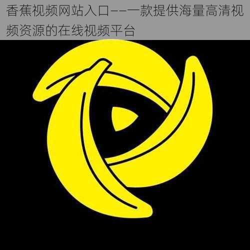 香蕉视频网站入口——一款提供海量高清视频资源的在线视频平台