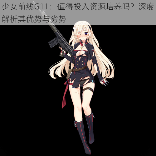 少女前线G11：值得投入资源培养吗？深度解析其优势与劣势