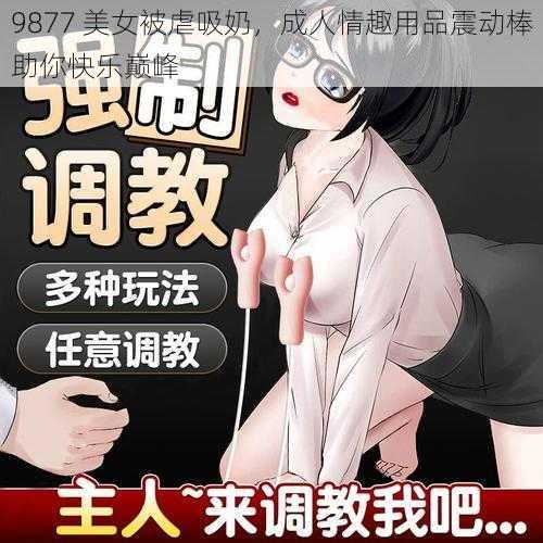 9877 美女被虐吸奶，成人情趣用品震动棒助你快乐巅峰