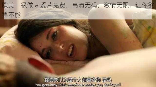 欧美一级做 a 爰片免费，高清无码，激情无限，让你欲罢不能