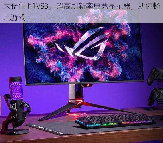 大佬们 h1VS3，超高刷新率电竞显示器，助你畅玩游戏