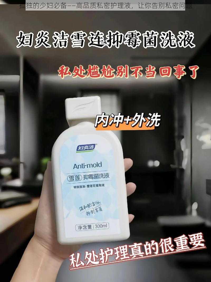 孤独的少妇必备——高品质私密护理液，让你告别私密问题