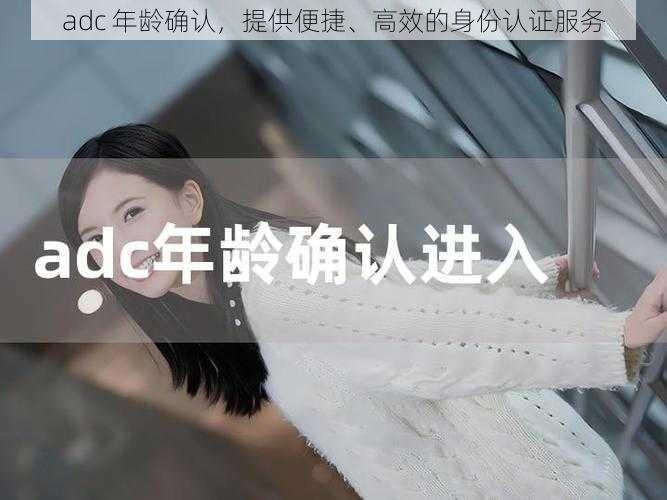 adc 年龄确认，提供便捷、高效的身份认证服务