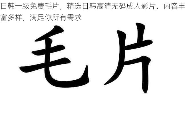 日韩一级免费毛片，精选日韩高清无码成人影片，内容丰富多样，满足你所有需求