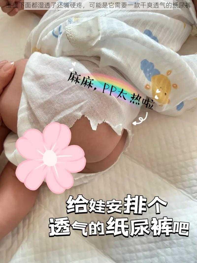 宝宝下面都湿透了还嘴硬疼，可能是它需要一款干爽透气的纸尿裤