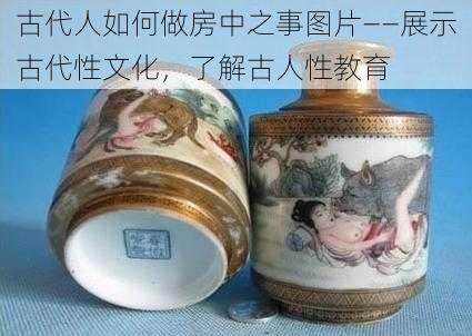 古代人如何做房中之事图片——展示古代性文化，了解古人性教育