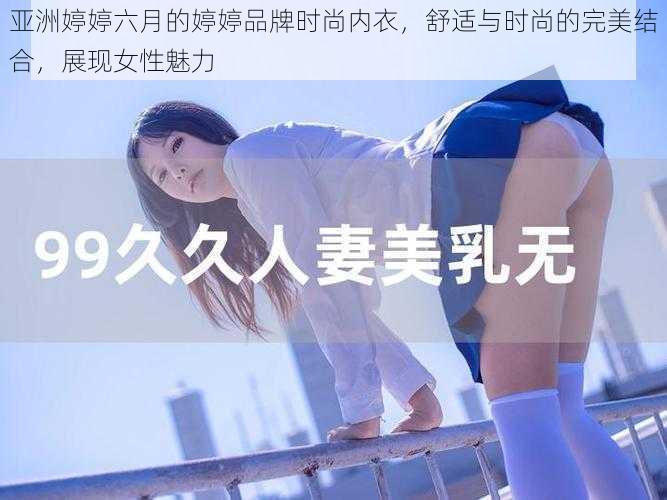 亚洲婷婷六月的婷婷品牌时尚内衣，舒适与时尚的完美结合，展现女性魅力