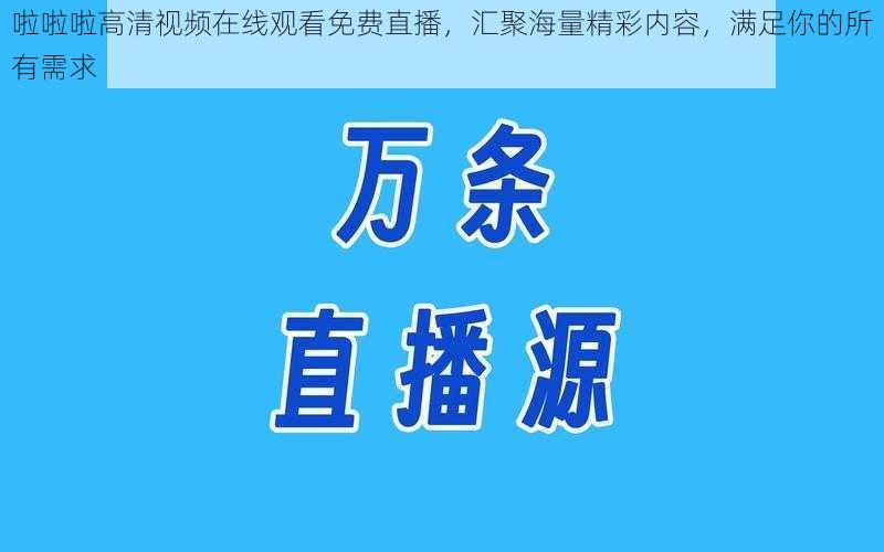 啦啦啦高清视频在线观看免费直播，汇聚海量精彩内容，满足你的所有需求