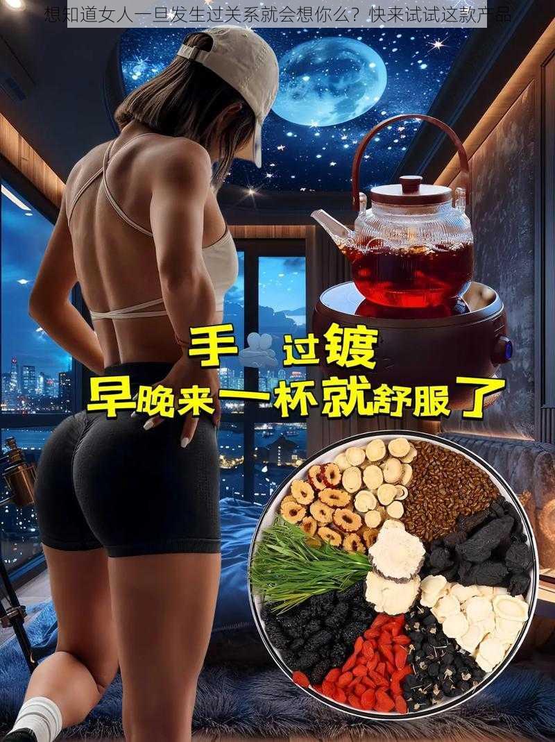 想知道女人一旦发生过关系就会想你么？快来试试这款产品