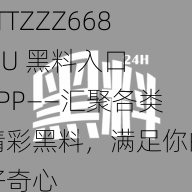 TTTZZZ668.SU 黑料入口 APP——汇聚各类精彩黑料，满足你的好奇心