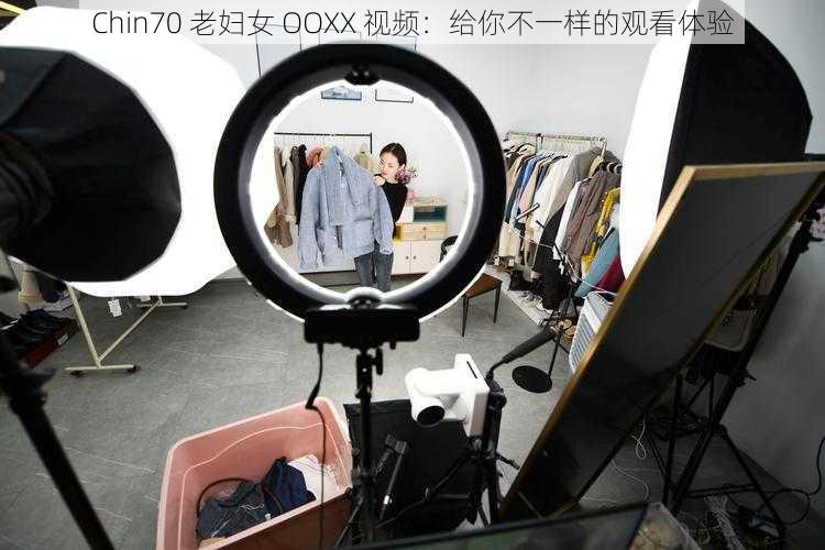 Chin70 老妇女 OOXX 视频：给你不一样的观看体验