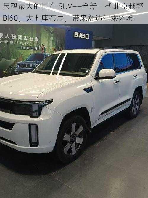 尺码最大的国产 SUV——全新一代北京越野 BJ60，大七座布局，带来舒适驾乘体验