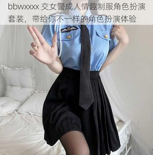 bbwxxxx 交女警成人情趣制服角色扮演套装，带给你不一样的角色扮演体验