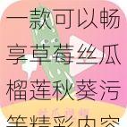 一款可以畅享草莓丝瓜榴莲秋葵污等精彩内容的视频播放软件