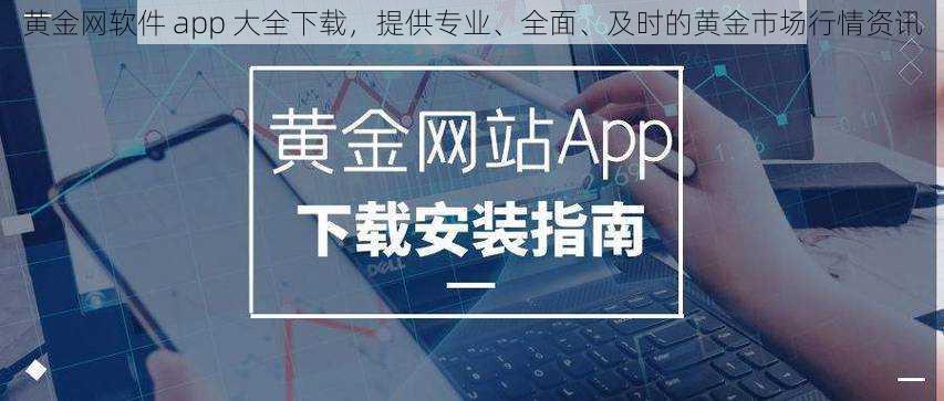 黄金网软件 app 大全下载，提供专业、全面、及时的黄金市场行情资讯