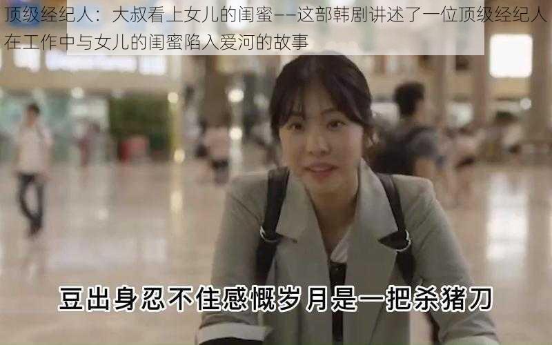 顶级经纪人：大叔看上女儿的闺蜜——这部韩剧讲述了一位顶级经纪人在工作中与女儿的闺蜜陷入爱河的故事