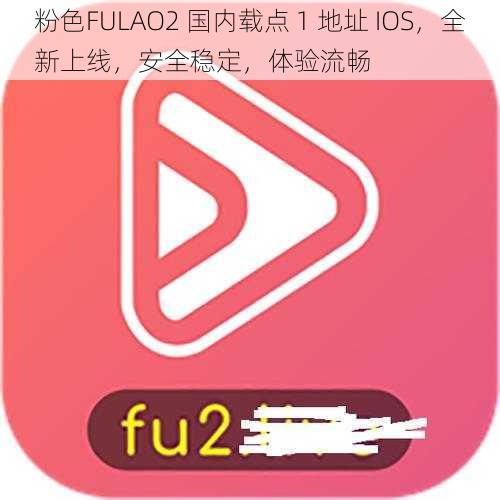 粉色FULAO2 国内载点 1 地址 IOS，全新上线，安全稳定，体验流畅