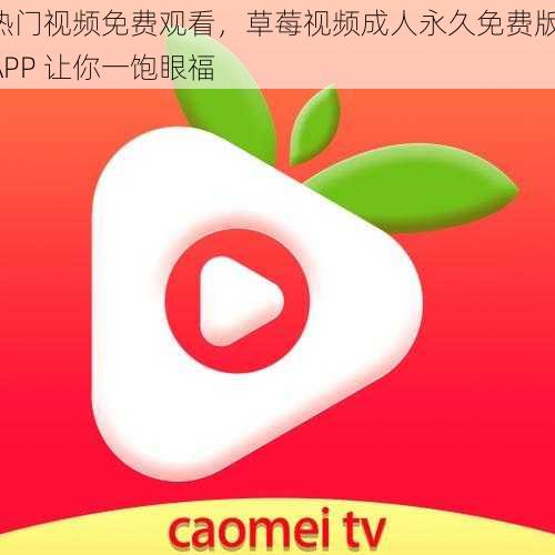 热门视频免费观看，草莓视频成人永久免费版 APP 让你一饱眼福