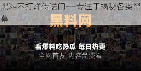 黑料不打烊传送门——专注于揭秘各类黑幕