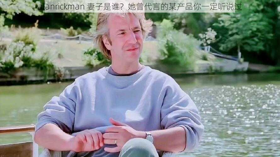 alanrickman 妻子是谁？她曾代言的某产品你一定听说过