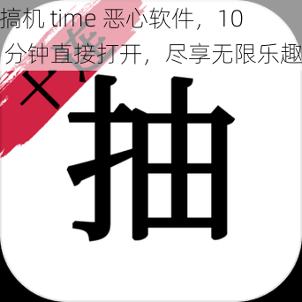 搞机 time 恶心软件，10 分钟直接打开，尽享无限乐趣