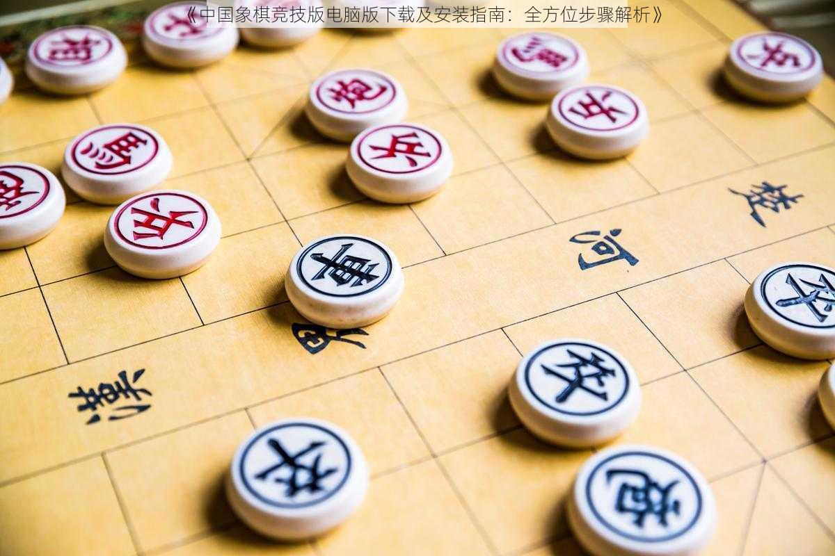 《中国象棋竞技版电脑版下载及安装指南：全方位步骤解析》