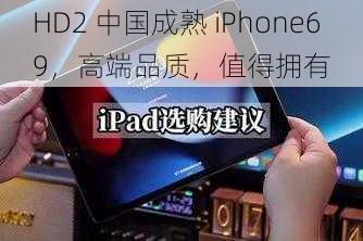 HD2 中国成熟 iPhone69，高端品质，值得拥有