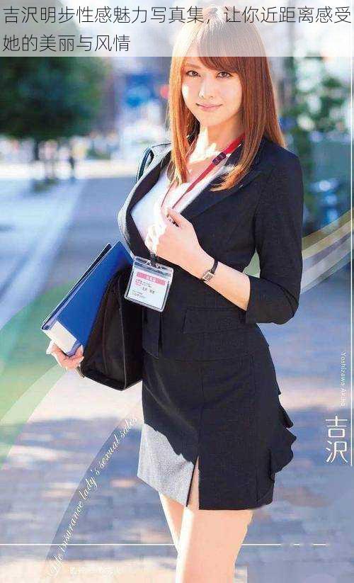 吉沢明步性感魅力写真集，让你近距离感受她的美丽与风情