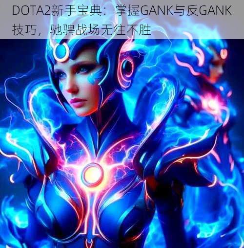 DOTA2新手宝典：掌握GANK与反GANK技巧，驰骋战场无往不胜