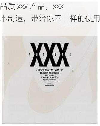 高品质 xxx 产品，xxx 日本制造，带给你不一样的使用体验