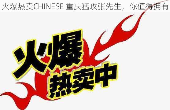 火爆热卖CHINESE 重庆猛攻张先生，你值得拥有