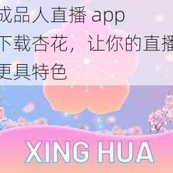 成品人直播 app 下载杏花，让你的直播更具特色