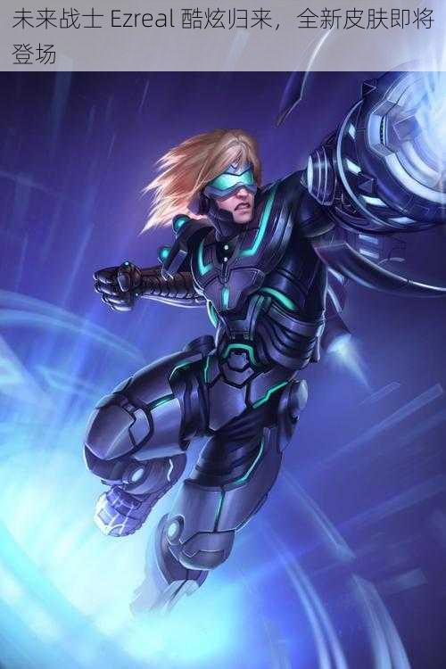 未来战士 Ezreal 酷炫归来，全新皮肤即将登场