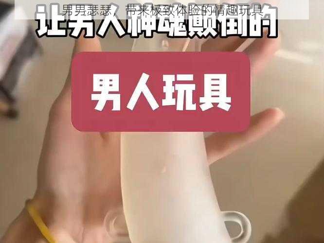 男男瑟瑟，带来极致体验的情趣玩具