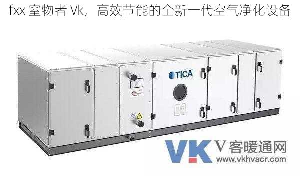 fxx 窒物者 Vk，高效节能的全新一代空气净化设备