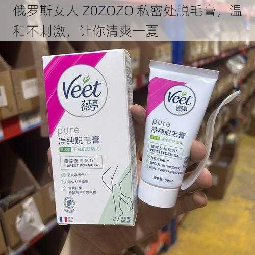 俄罗斯女人 Z0ZOZO 私密处脱毛膏，温和不刺激，让你清爽一夏