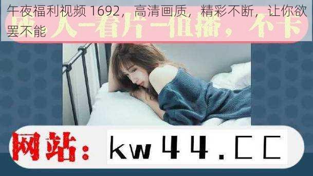 午夜福利视频 1692，高清画质，精彩不断，让你欲罢不能