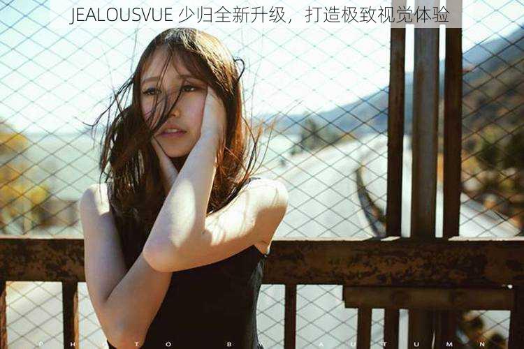 JEALOUSVUE 少归全新升级，打造极致视觉体验