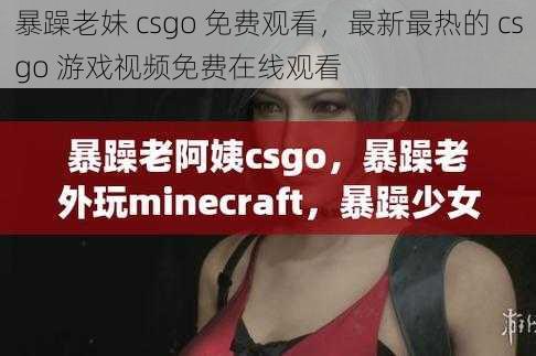 暴躁老妹 csgo 免费观看，最新最热的 csgo 游戏视频免费在线观看