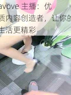 avove 主播：优质内容创造者，让你的生活更精彩