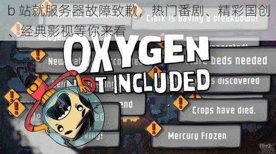 b 站就服务器故障致歉，热门番剧、精彩国创、经典影视等你来看