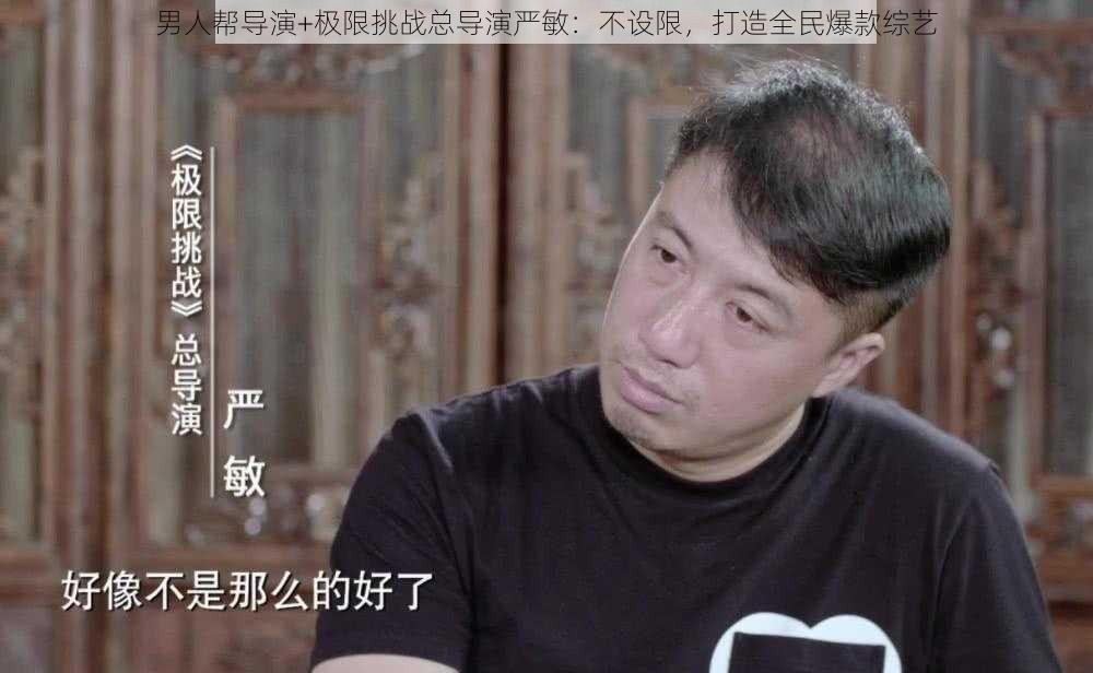 男人帮导演+极限挑战总导演严敏：不设限，打造全民爆款综艺