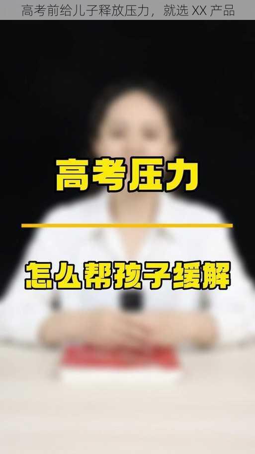 高考前给儿子释放压力，就选 XX 产品