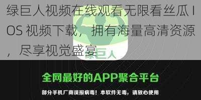 绿巨人视频在线观看无限看丝瓜 IOS 视频下载，拥有海量高清资源，尽享视觉盛宴