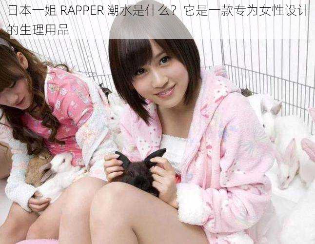 日本一姐 RAPPER 潮水是什么？它是一款专为女性设计的生理用品