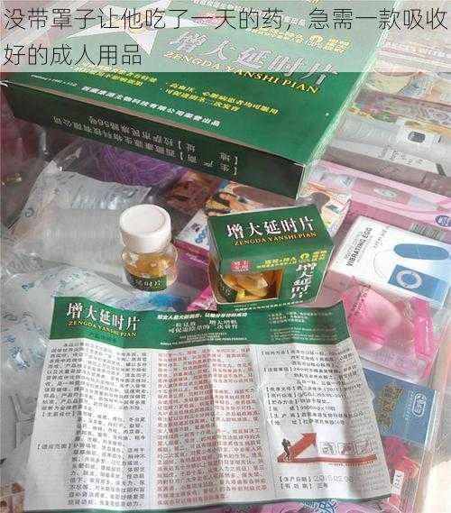 没带罩子让他吃了一天的药，急需一款吸收好的成人用品