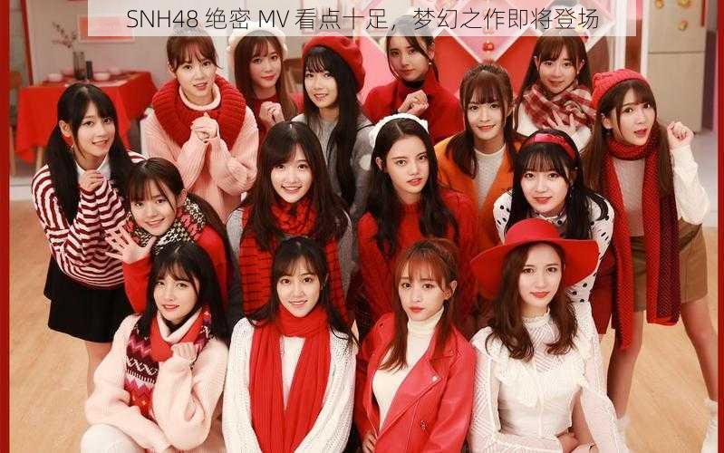 SNH48 绝密 MV 看点十足，梦幻之作即将登场