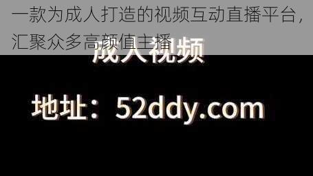 一款为成人打造的视频互动直播平台，汇聚众多高颜值主播