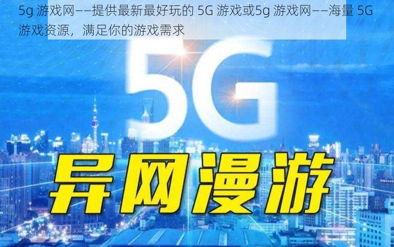 5g 游戏网——提供最新最好玩的 5G 游戏或5g 游戏网——海量 5G 游戏资源，满足你的游戏需求